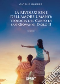 La rivoluzione dell'amore umano: Teologia del Corpo di San Giovanni Paolo II libro di Guerra Giosuè