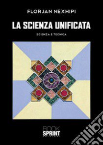 La scienza unificata. Scienza e tecnica libro di Nexhipi Florjan