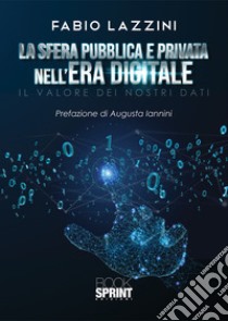 La sfera pubblica e privata nell'era digitale. Il valore dei nostri dati libro di Lazzini Fabio