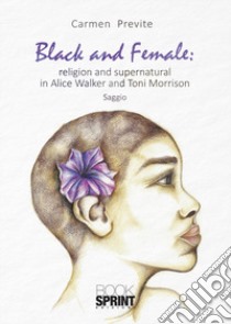 Black and female: religion and supernatural in Alice Walker and Toni Morrison libro di Previte Carmen