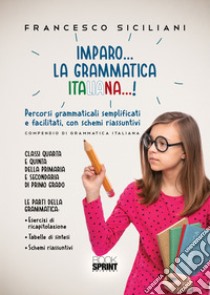 Imparo... la grammatica italiana...! Percorsi grammaticali semplificati e facilitati, con schemi riassunti. Classi quarta e quinta della primaria e secondaria di primo grado libro di Siciliani Francesco