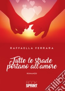 Tutte le strade portano all'amore libro di Ferrara Raffaella