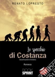 Lo specchio di Costanza. Geoantropostoria fantastica libro di Lopresto Renato