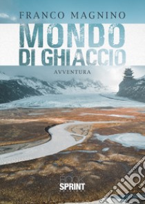 Mondo di ghiaccio libro di Magnino Franco