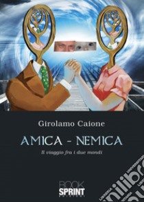 Amica-nemica. Il viaggio fra i due mondi libro di Caione Girolamo