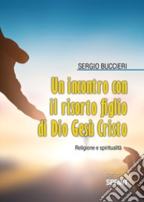 Un incontro con il risorto Figlio di Dio Gesù Cristo libro di Buccieri Sergio