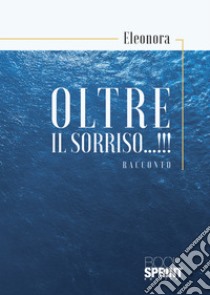 Oltre il sorriso...!!! libro di Eleonora