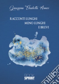 Racconti lunghi meno lunghi e brevi libro di Armici Giuseppina Elisabetta