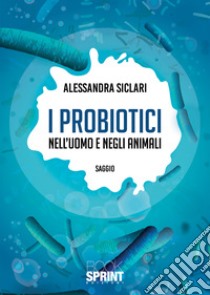 I probiotici nell'uomo e negli animali libro di Siclari Alessandra