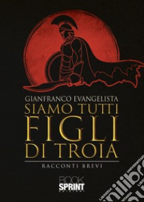 Siamo tutti figli di Troia libro di Evangelista Gianfranco