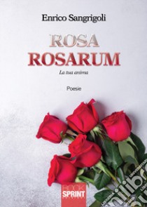 Rosa Rosarum. La tua anima libro di Sangrigoli Enrico