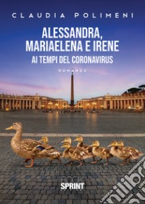 Alessandra, Mariaelena e Irene ai tempi del Coronavirus libro di Polimeni Claudia