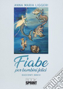 Fiabe per bambini felici libro di Liggeri Anna Maria