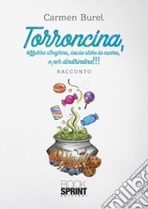 Torroncina, bizzarra streghina, lascia stare la cucina, o per dindirindina!!! libro di Burel Carmen