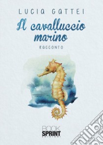 Il cavalluccio marino libro di Gattei Lucia