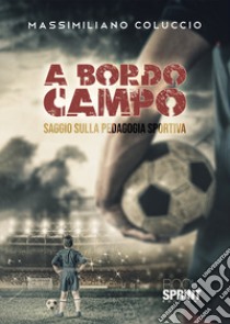 A bordo campo. Saggio sulla pedagogia sportiva libro di Coluccio Massimiliano