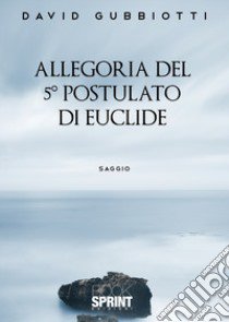 Allegoria del 5° postulato di Euclide libro di Gubbiotti David