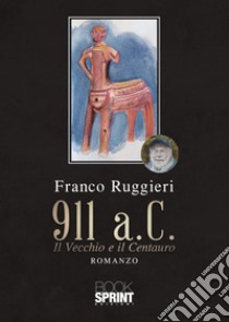 911 a.C. Il Vecchio e il Centauro libro di Ruggieri Franco