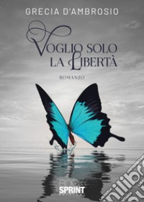 Voglio solo la Libertà libro di D'Ambrosio Grecia