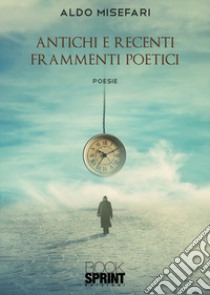 Antichi e recenti frammenti poetici libro di Misefari Aldo