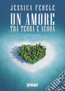 Un amore tra terra e acqua libro di Fedele Jessica