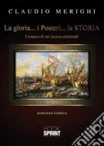 La gloria... I posteri... La storia libro di Merighi Claudio