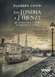 Da Londra a Firenze. Quando sull'Arno c'erano le navi libro di Chiosi Ruggero