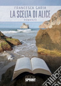 La scelta di Alice libro di Garia Francesca