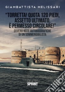 «Torretta! Quota 120 piedi, assetto ultimato, e permesso circolare!» Ovvero note autobiografiche di un sommergibilista libro di Melissari Giambattista