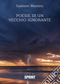 Poesie di un vecchio ignorante libro di Martino Gaetano