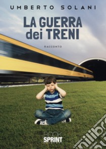 La guerra dei treni libro di Solani Umberto