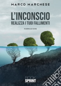 L'inconscio. Realizza i tuoi fallimenti. Formazione libro di Marchese Marco