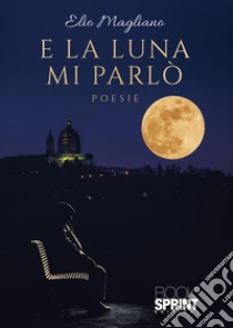 E la luna mi parlò libro di Magliano Elio