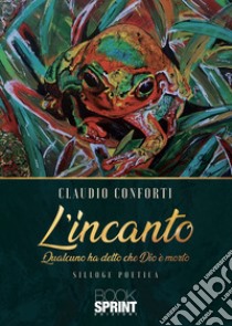 L'incanto. Qualcuno ha detto che Dio è morto libro di Conforti Claudio