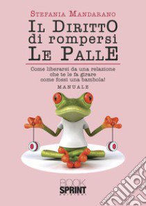 Il diritto di rompersi le palle. Come liberarsi da una relazione che te le fa girare come fossi una bambola! libro di Mandarano Stefania