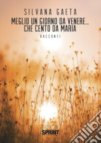 Meglio un giorno da Venere... che cento da Maria libro di Gaeta Silvana