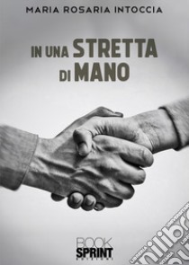 In una stretta di mano libro di Intoccia Maria Rosaria