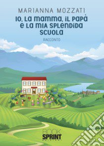 Io, la mamma, il papà e la mia splendida scuola libro di Mozzati Marianna