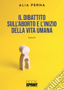 Il dibattito sull'aborto e l'inizio della vita umana libro di Perna Alia