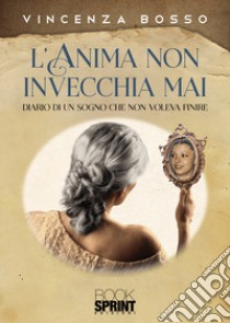 L'anima non invecchia mai. Diario di un sogno che non voleva finire libro di Bosso Vincenza