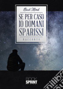 Se per caso io domani sparissi libro di Bad Mind