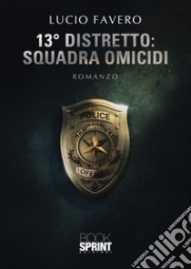 13° Distretto: Squadra Omicidi libro di Favero Lucio