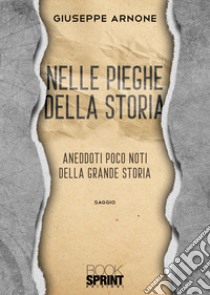 Nelle pieghe della storia. Aneddoti poco noti della grande storia libro di Arnone Giuseppe