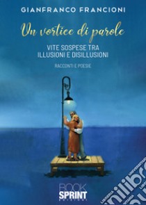 Un vortice di parole. Vite sospese tra illusioni e disillusioni libro di Francioni Gianfranco