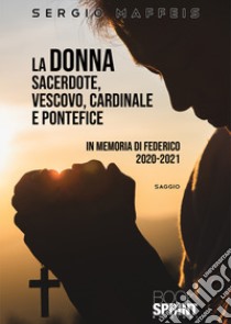 La donna sacerdote, vescovo, cardinale e pontefice. In memoria di Federico 2020-2021 libro di Maffeis Sergio