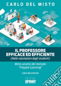 Il professore efficace ed efficiente (nelle valutazioni degli studenti). Meta analisi del metodo «Flipped-learning» libro di Del Misto Carlo