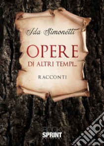 Opere di altri tempi... libro di Simonetti Ida