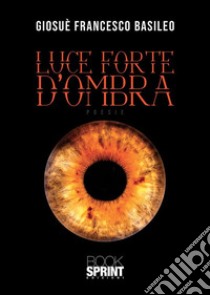 Luce forte d'ombra libro di Basileo Giosuè Francesco