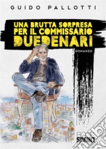 Una brutta sorpresa per il commissario Duedenari libro di Pallotti Guido