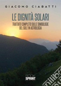 Le dignità solari. Trattato completo sulle simbologie del sole in astrologia libro di Ciabatti Giacomo